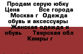 Продам серую юбку › Цена ­ 350 - Все города, Москва г. Одежда, обувь и аксессуары » Женская одежда и обувь   . Тверская обл.,Кимры г.